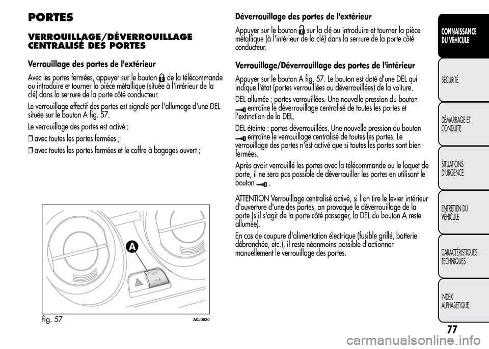 Alfa Romeo MiTo 2016  Manuel du propriétaire (in French) PORTES
VERROUILLAGE/DÉVERROUILLAGE
CENTRALISÉ DES PORTES
Verrouillage des portes de lextérieur
Avec les portes fermées, appuyer sur le bouton
de la télécommande
ou introduire et tourner la piè