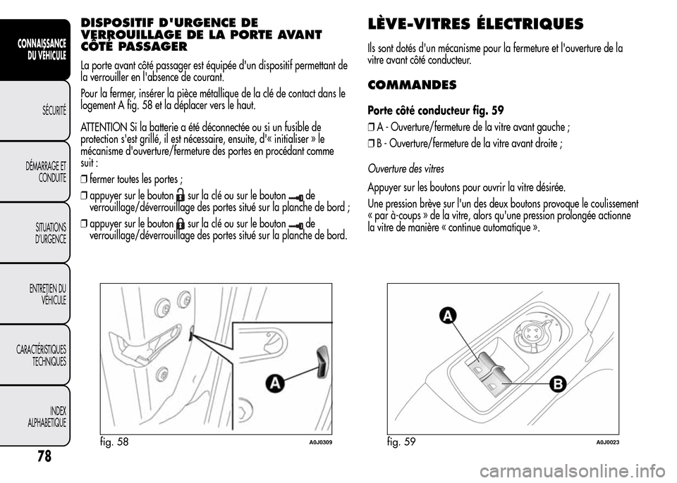 Alfa Romeo MiTo 2016  Manuel du propriétaire (in French) DISPOSITIF DURGENCE DE
VERROUILLAGE DE LA PORTE AVANT
CÔTÉ PASSAGER
La porte avant côté passager est équipée dun dispositif permettant de
la verrouiller en labsence de courant.
Pour la fermer