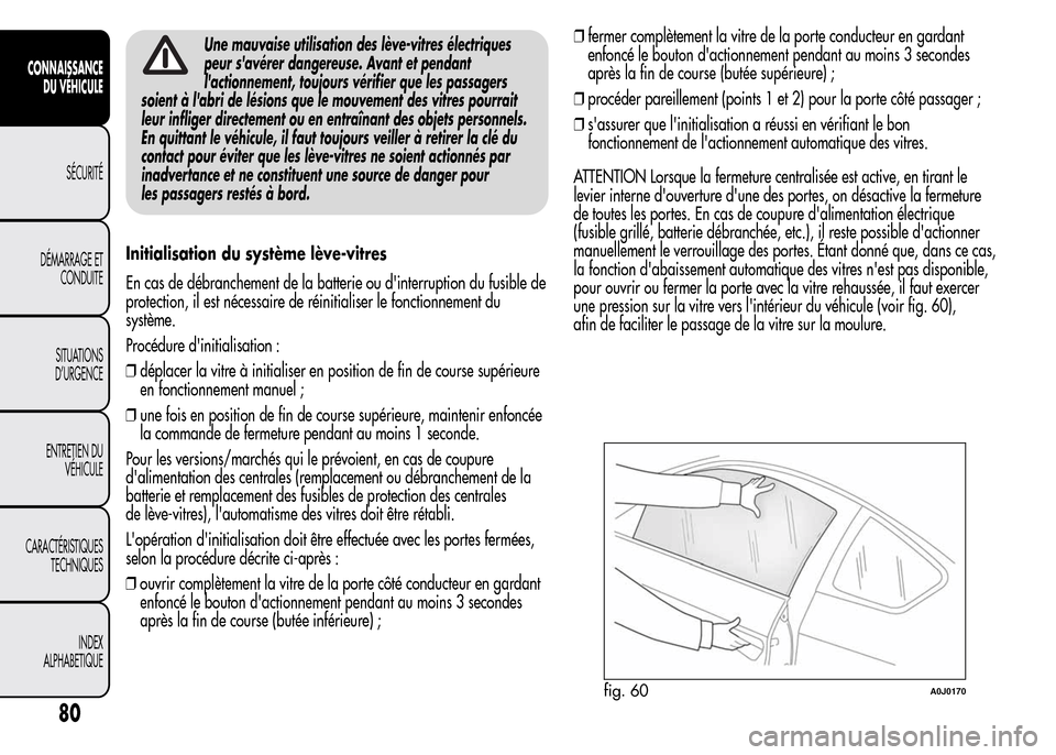 Alfa Romeo MiTo 2016  Manuel du propriétaire (in French) Une mauvaise utilisation des lève-vitres électriques
peur savérer dangereuse. Avant et pendant
lactionnement, toujours vérifier que les passagers
soient à labri de lésions que le mouvement de