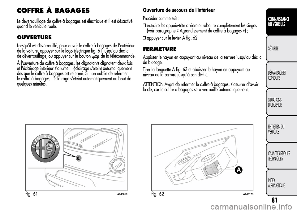 Alfa Romeo MiTo 2016  Manuel du propriétaire (in French) COFFRE À BAGAGES
Le déverrouillage du coffre à bagages est électrique et il est désactivé
quand le véhicule roule.
OUVERTURE
Lorsquil est déverrouillé, pour ouvrir le coffre à bagages de l