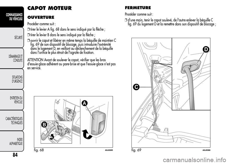 Alfa Romeo MiTo 2016  Manuel du propriétaire (in French) CAPOT MOTEUR
OUVERTURE
Procéder comme suit :
❒tirer le levier A fig. 68 dans le sens indiqué par la flèche ;
❒tirer le levier B dans le sens indiqué par la flèche ;
❒ouvrir le capot et lib