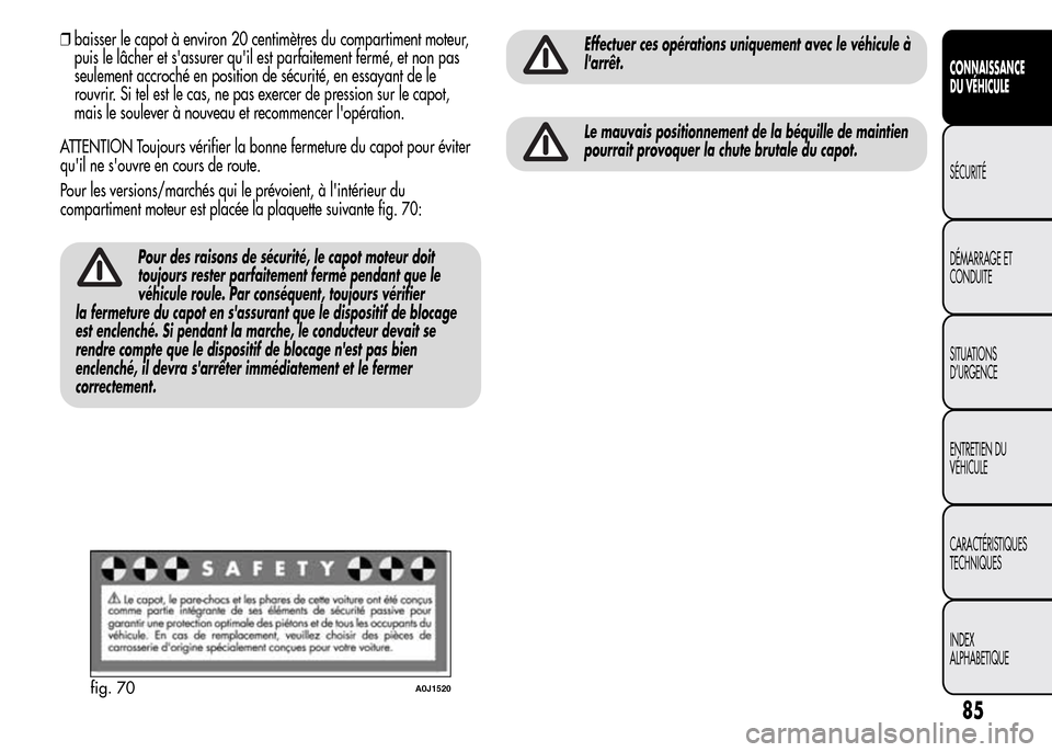 Alfa Romeo MiTo 2016  Manuel du propriétaire (in French) ❒baisser le capot à environ 20 centimètres du compartiment moteur,
puis le lâcher et sassurer quil est parfaitement fermé, et non pas
seulement accroché en position de sécurité, en essayant