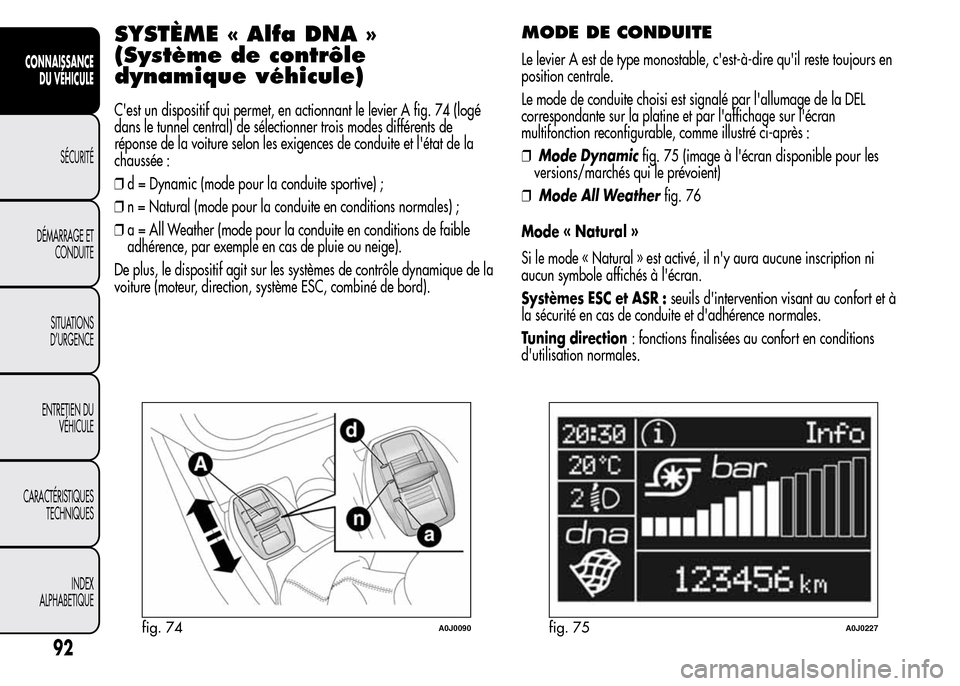 Alfa Romeo MiTo 2016  Manuel du propriétaire (in French) SYSTÈME « Alfa DNA »
(Système de contrôle
dynamique véhicule)
Cest un dispositif qui permet, en actionnant le levier A fig. 74 (logé
dans le tunnel central) de sélectionner trois modes diffé