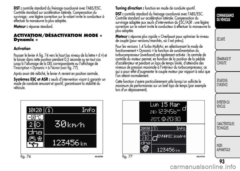 Alfa Romeo MiTo 2016  Manuel du propriétaire (in French) DST :contrôle standard du freinage coordonné avec l’ABS/ESC.
Contrôle standard sur accélération latérale. Compensation du
survirage : une légère correction sur le volant invite le conducteur