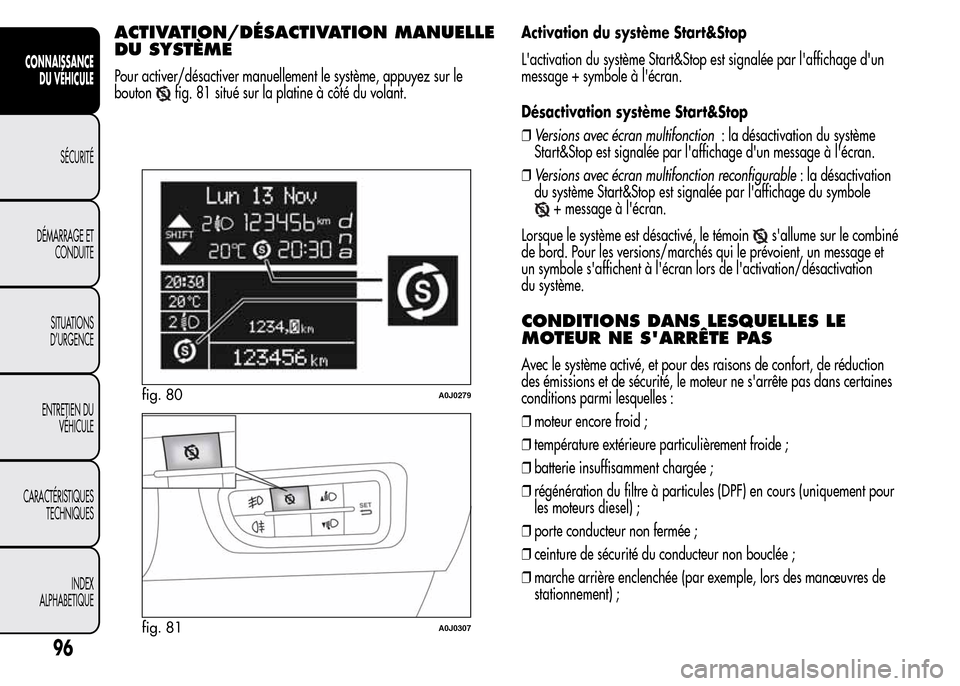 Alfa Romeo MiTo 2016  Manuel du propriétaire (in French) ACTIVATION/DÉSACTIVATION MANUELLE
DU SYSTÈME
Pour activer/désactiver manuellement le système, appuyez sur le
bouton
fig. 81 situé sur la platine à côté du volant.Activation du système Start&S