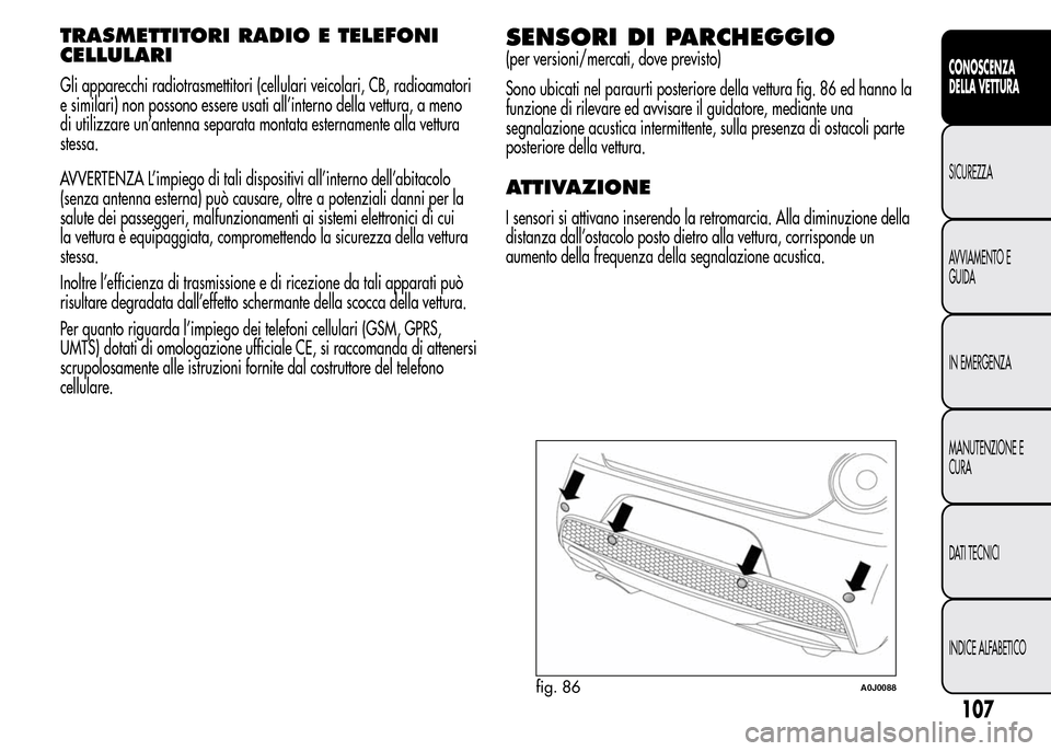 Alfa Romeo MiTo 2016  Manuale del proprietario (in Italian) TRASMETTITORI RADIO E TELEFONI
CELLULARI
Gli apparecchi radiotrasmettitori (cellulari veicolari, CB, radioamatori
e similari) non possono essere usati all’interno della vettura, a meno
di utilizzare