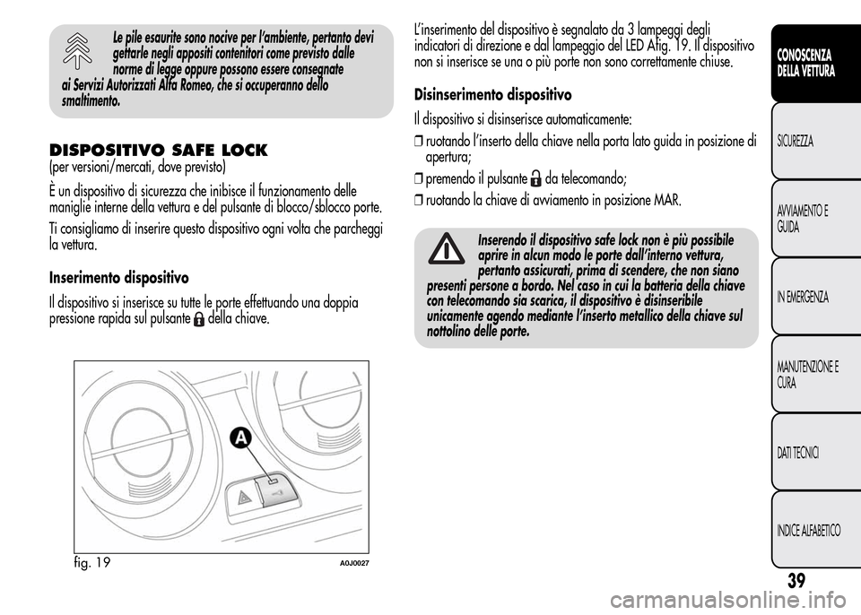 Alfa Romeo MiTo 2016  Manuale del proprietario (in Italian) Le pile esaurite sono nocive per l’ambiente, pertanto devi
gettarle negli appositi contenitori come previsto dalle
norme di legge oppure possono essere consegnate
ai Servizi Autorizzati Alfa Romeo, 