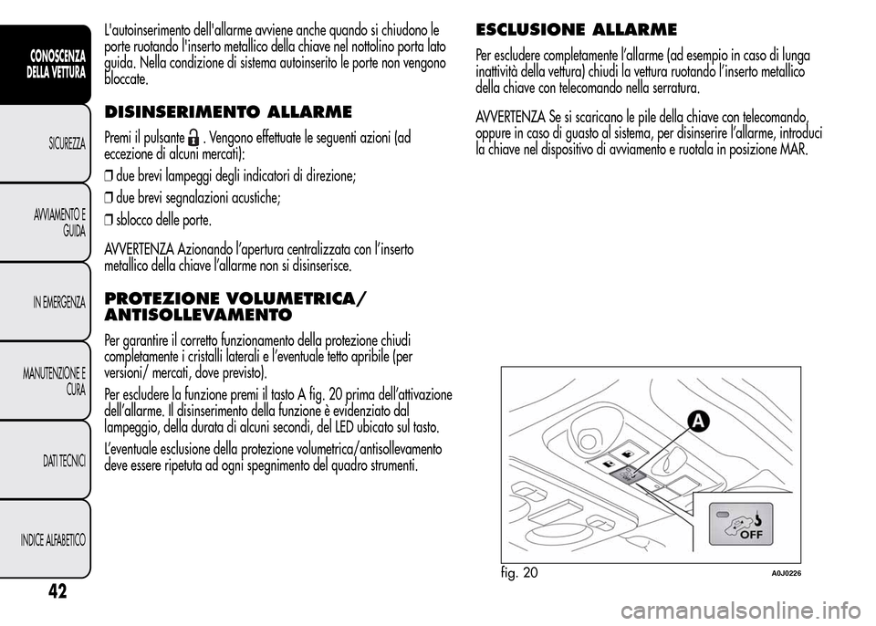 Alfa Romeo MiTo 2016  Manuale del proprietario (in Italian) Lautoinserimento dellallarme avviene anche quando si chiudono le
porte ruotando linserto metallico della chiave nel nottolino porta lato
guida. Nella condizione di sistema autoinserito le porte non