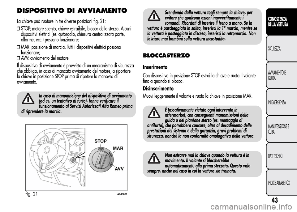 Alfa Romeo MiTo 2016  Manuale del proprietario (in Italian) DISPOSITIVO DI AVVIAMENTO
La chiave può ruotare in tre diverse posizioni fig. 21:
❒STOP: motore spento, chiave estraibile, blocco dello sterzo. Alcuni
dispositivi elettrici (es. autoradio, chiusura
