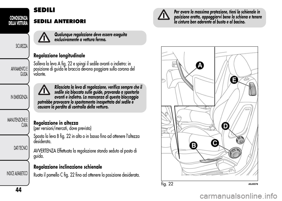 Alfa Romeo MiTo 2016  Manuale del proprietario (in Italian) SEDILI
SEDILI ANTERIORI
Qualunque regolazione deve essere eseguita
esclusivamente a vettura ferma.
Regolazione longitudinale
Solleva la leva A fig. 22 e spingi il sedile avanti o indietro: in
posizion