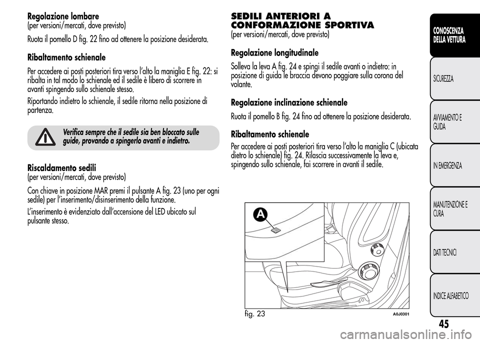 Alfa Romeo MiTo 2016  Manuale del proprietario (in Italian) Regolazione lombare
(per versioni/mercati, dove previsto)
Ruota il pomello D fig. 22 fino ad ottenere la posizione desiderata.
Ribaltamento schienale
Per accedere ai posti posteriori tira verso l’al