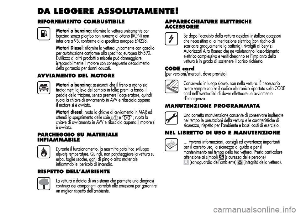Alfa Romeo MiTo 2016  Manuale del proprietario (in Italian) DA LEGGERE ASSOLUTAMENTE!
RIFORNIMENTO COMBUSTIBILE
Motori a benzina: rifornire la vettura unicamente con
benzina senza piombo con numero di ottano (RON) non
inferiore a 95, conforme alla specifica eu