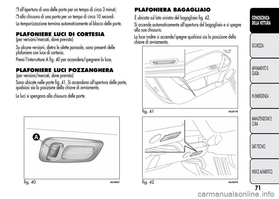 Alfa Romeo MiTo 2016 Manuale del proprietario (in Italian) ❒all’apertura di una delle porte per un tempo di circa 3 minuti;
❒alla chiusura di una porta per un tempo di circa 10 secondi.
La temporizzazione termina automaticamente al blocco delle porte.
P Alfa Romeo MiTo 2016 Manuale del proprietario (in Italian) ❒all’apertura di una delle porte per un tempo di circa 3 minuti;
❒alla chiusura di una porta per un tempo di circa 10 secondi.
La temporizzazione termina automaticamente al blocco delle porte.
P