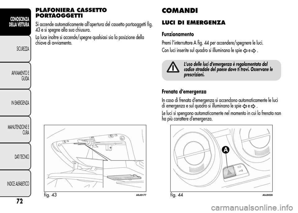 Alfa Romeo MiTo 2016 Manuale del proprietario (in Italian) PLAFONIERA CASSETTO
PORTAOGGETTI
Si accende automaticamente all’apertura del cassetto portaoggetti fig.
43 e si spegne alla sua chiusura.
La luce inoltre si accende/spegne qualsiasi sia la posizione Alfa Romeo MiTo 2016 Manuale del proprietario (in Italian) PLAFONIERA CASSETTO
PORTAOGGETTI
Si accende automaticamente all’apertura del cassetto portaoggetti fig.
43 e si spegne alla sua chiusura.
La luce inoltre si accende/spegne qualsiasi sia la posizione