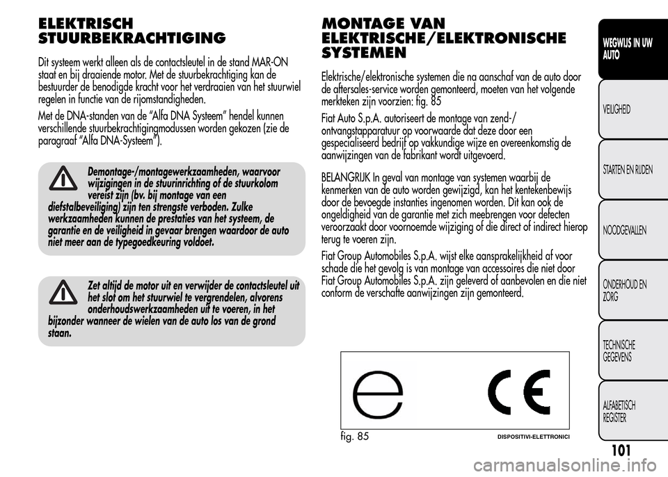 Alfa Romeo MiTo 2016  Handleiding (in Dutch) ELEKTRISCH
STUURBEKRACHTIGING
Dit systeem werkt alleen als de contactsleutel in de stand MAR-ON
staat en bij draaiende motor. Met de stuurbekrachtiging kan de
bestuurder de benodigde kracht voor het v