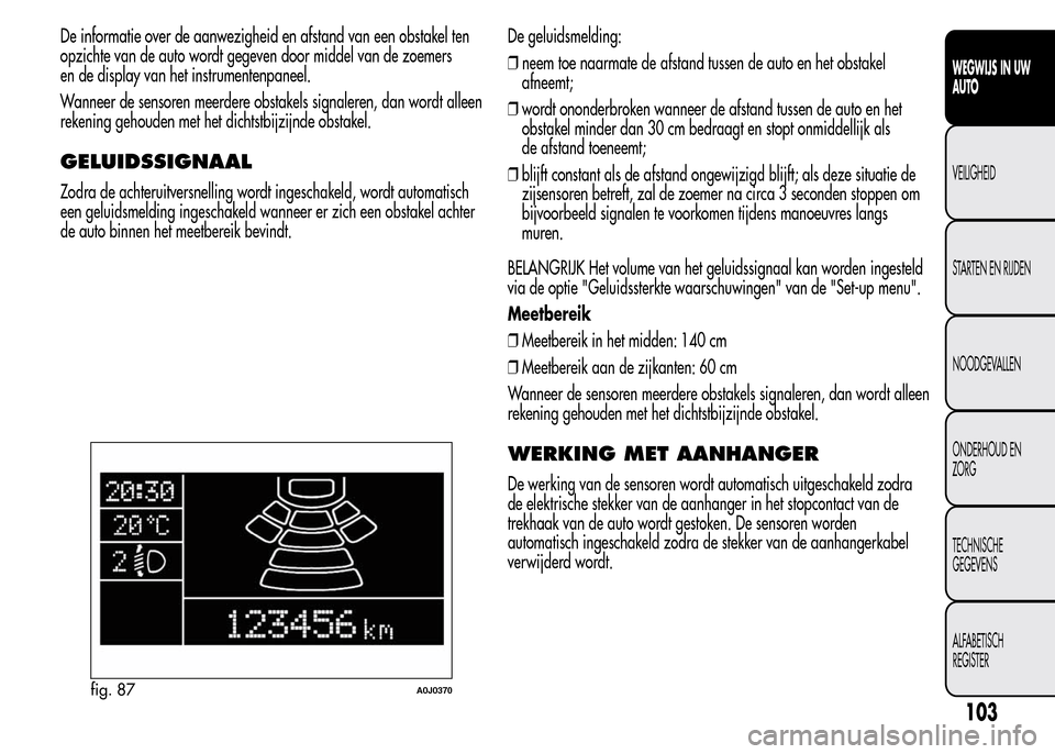 Alfa Romeo MiTo 2016  Handleiding (in Dutch) De informatie over de aanwezigheid en afstand van een obstakel ten
opzichte van de auto wordt gegeven door middel van de zoemers
en de display van het instrumentenpaneel.
Wanneer de sensoren meerdere 