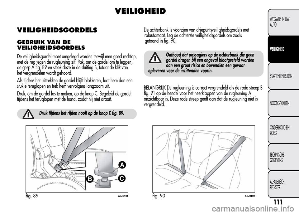 Alfa Romeo MiTo 2016 Handleiding (in Dutch) VEILIGHEID
VEILIGHEIDSGORDELS
GEBRUIK VAN DE
VEILIGHEIDSGORDELS
De veiligheidsgordel moet omgelegd worden terwijl men goed rechtop,
met de rug tegen de rugleuning zit. Pak, om de gordel om te leggen,
Alfa Romeo MiTo 2016 Handleiding (in Dutch) VEILIGHEID
VEILIGHEIDSGORDELS
GEBRUIK VAN DE
VEILIGHEIDSGORDELS
De veiligheidsgordel moet omgelegd worden terwijl men goed rechtop,
met de rug tegen de rugleuning zit. Pak, om de gordel om te leggen,