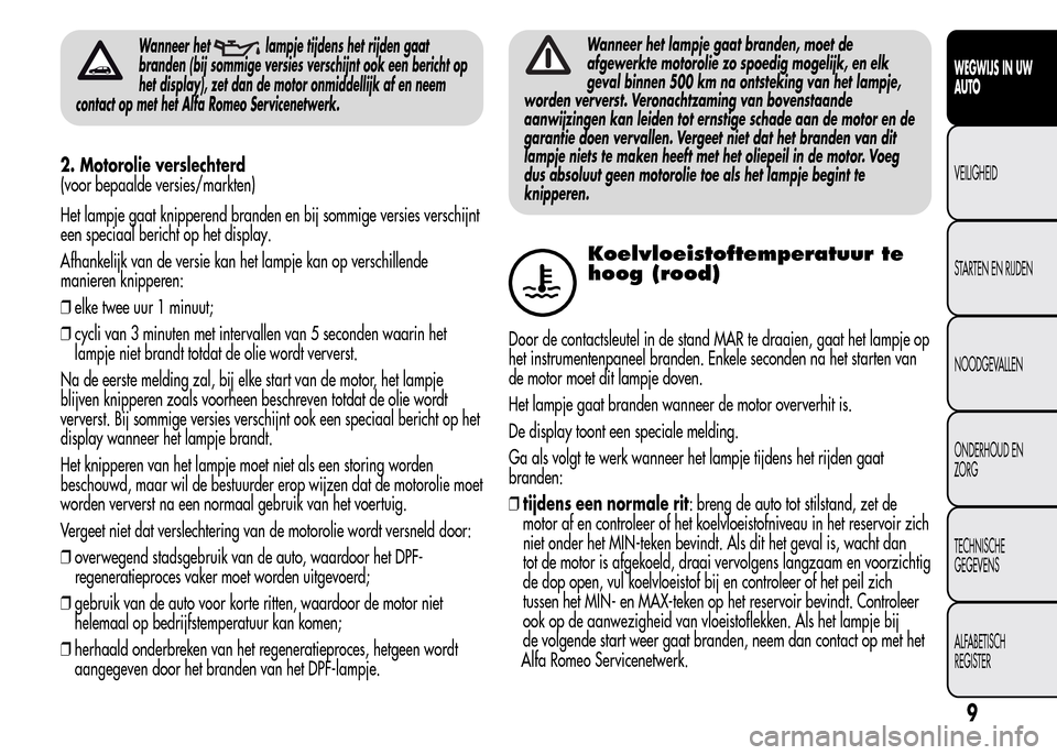 Alfa Romeo MiTo 2016 Handleiding (in Dutch) Wanneer hetlampje tijdens het rijden gaat
branden (bij sommige versies verschijnt ook een bericht op
het display), zet dan de motor onmiddellijk af en neem
contact op met het Alfa Romeo Servicenetwerk Alfa Romeo MiTo 2016 Handleiding (in Dutch) Wanneer hetlampje tijdens het rijden gaat
branden (bij sommige versies verschijnt ook een bericht op
het display), zet dan de motor onmiddellijk af en neem
contact op met het Alfa Romeo Servicenetwerk