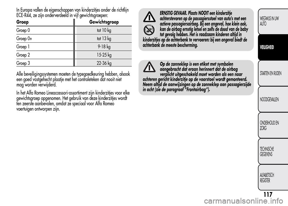 Alfa Romeo MiTo 2016 Handleiding (in Dutch) In Europa vallen de eigenschappen van kinderzitjes onder de richtlijn
ECE-R44, ze zijn onderverdeeld in vijf gewichtsgroepen:
Groep Gewichtsgroep
Groep 0 tot 10 kg
Groep 0+ tot 13 kg
Groep 1 9-18 kg
G Alfa Romeo MiTo 2016 Handleiding (in Dutch) In Europa vallen de eigenschappen van kinderzitjes onder de richtlijn
ECE-R44, ze zijn onderverdeeld in vijf gewichtsgroepen:
Groep Gewichtsgroep
Groep 0 tot 10 kg
Groep 0+ tot 13 kg
Groep 1 9-18 kg
G