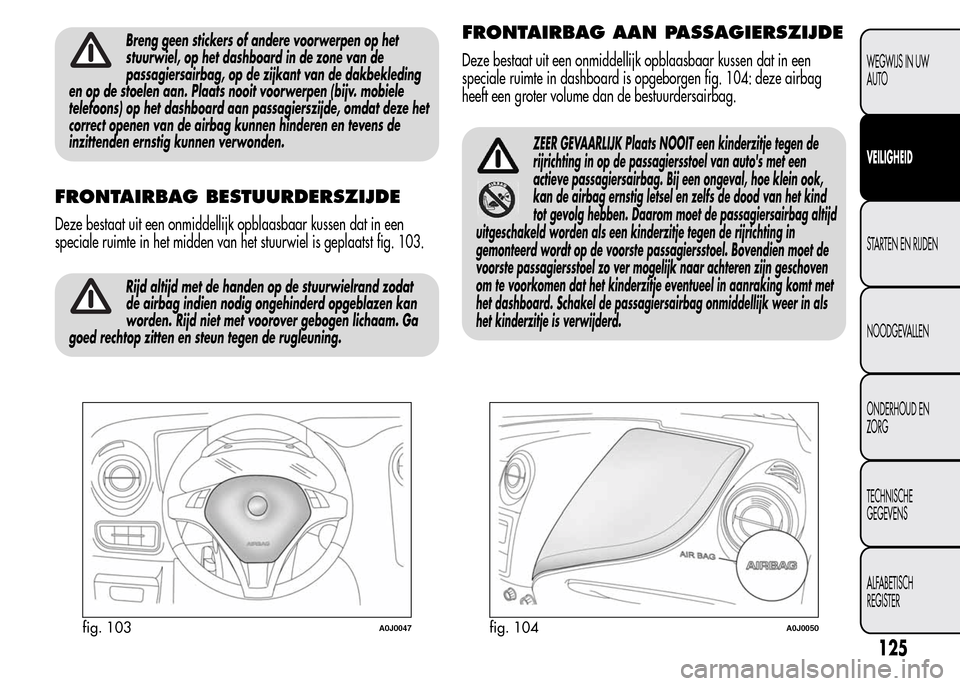Alfa Romeo MiTo 2016 Handleiding (in Dutch) Breng geen stickers of andere voorwerpen op het
stuurwiel, op het dashboard in de zone van de
passagiersairbag, op de zijkant van de dakbekleding
en op de stoelen aan. Plaats nooit voorwerpen (bijv. m Alfa Romeo MiTo 2016 Handleiding (in Dutch) Breng geen stickers of andere voorwerpen op het
stuurwiel, op het dashboard in de zone van de
passagiersairbag, op de zijkant van de dakbekleding
en op de stoelen aan. Plaats nooit voorwerpen (bijv. m