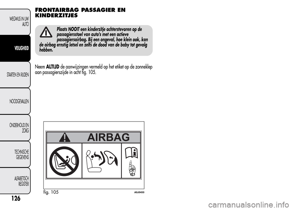 Alfa Romeo MiTo 2016 Handleiding (in Dutch) FRONTAIRBAG PASSAGIER EN
KINDERZITJES
Plaats NOOIT een kinderzitje achterstevoren op de
passagiersstoel van autos met een actieve
passagiersairbag. Bij een ongeval, hoe klein ook, kan
de airbag ernst Alfa Romeo MiTo 2016 Handleiding (in Dutch) FRONTAIRBAG PASSAGIER EN
KINDERZITJES
Plaats NOOIT een kinderzitje achterstevoren op de
passagiersstoel van autos met een actieve
passagiersairbag. Bij een ongeval, hoe klein ook, kan
de airbag ernst