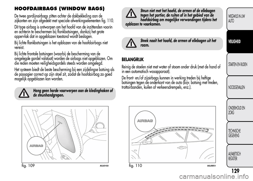 Alfa Romeo MiTo 2016 Handleiding (in Dutch) HOOFDAIRBAGS (WINDOW BAGS)
De twee gordijnairbags zitten achter de dakbekleding aan de
zijkanten en zijn afgedekt met speciale afwerkingselementen fig. 110.
Dit type airbag is ontworpen om het hoofd v Alfa Romeo MiTo 2016 Handleiding (in Dutch) HOOFDAIRBAGS (WINDOW BAGS)
De twee gordijnairbags zitten achter de dakbekleding aan de
zijkanten en zijn afgedekt met speciale afwerkingselementen fig. 110.
Dit type airbag is ontworpen om het hoofd v