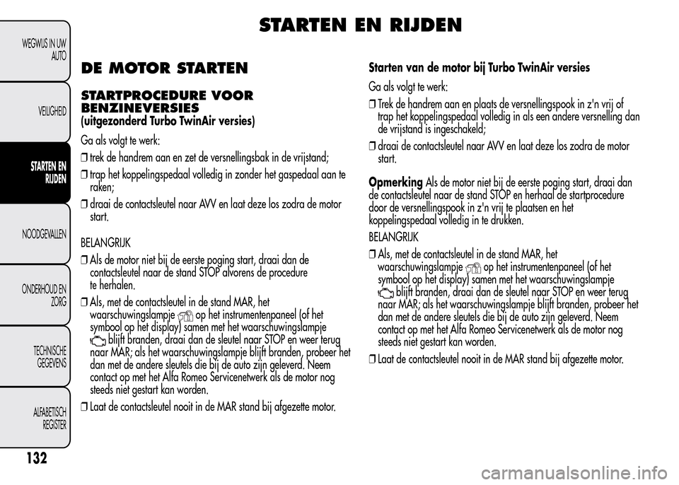 Alfa Romeo MiTo 2016  Handleiding (in Dutch) STARTEN EN RIJDEN
DE MOTOR STARTEN
STARTPROCEDURE VOOR
BENZINEVERSIES
(uitgezonderd Turbo TwinAir versies)
Ga als volgt te werk:
❒trek de handrem aan en zet de versnellingsbak in de vrijstand;
❒tr