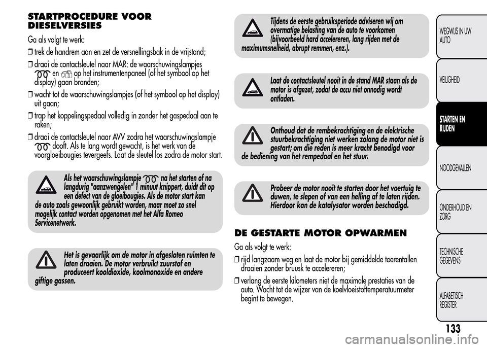 Alfa Romeo MiTo 2016  Handleiding (in Dutch) STARTPROCEDURE VOOR
DIESELVERSIES
Ga als volgt te werk:
❒trek de handrem aan en zet de versnellingsbak in de vrijstand;
❒draai de contactsleutel naar MAR: de waarschuwingslampjes
enop het instrume