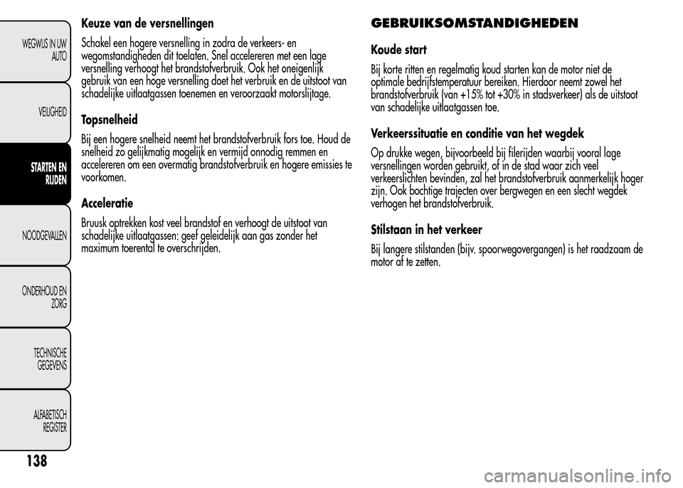 Alfa Romeo MiTo 2016  Handleiding (in Dutch) Keuze van de versnellingen
Schakel een hogere versnelling in zodra de verkeers- en
wegomstandigheden dit toelaten. Snel accelereren met een lage
versnelling verhoogt het brandstofverbruik. Ook het one