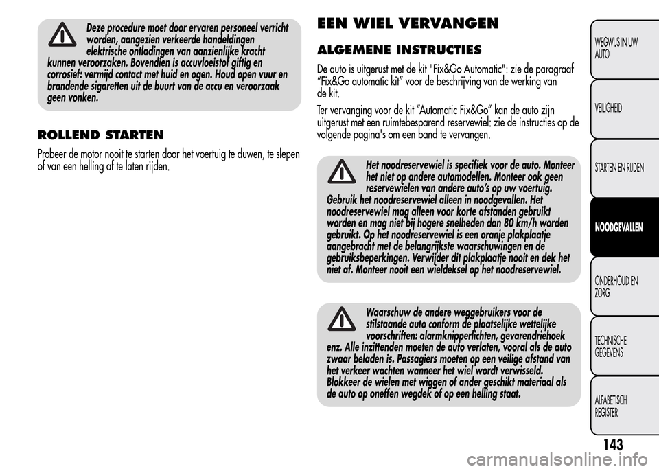 Alfa Romeo MiTo 2016  Handleiding (in Dutch) Deze procedure moet door ervaren personeel verricht
worden, aangezien verkeerde handeldingen
elektrische ontladingen van aanzienlijke kracht
kunnen veroorzaken. Bovendien is accuvloeistof giftig en
co