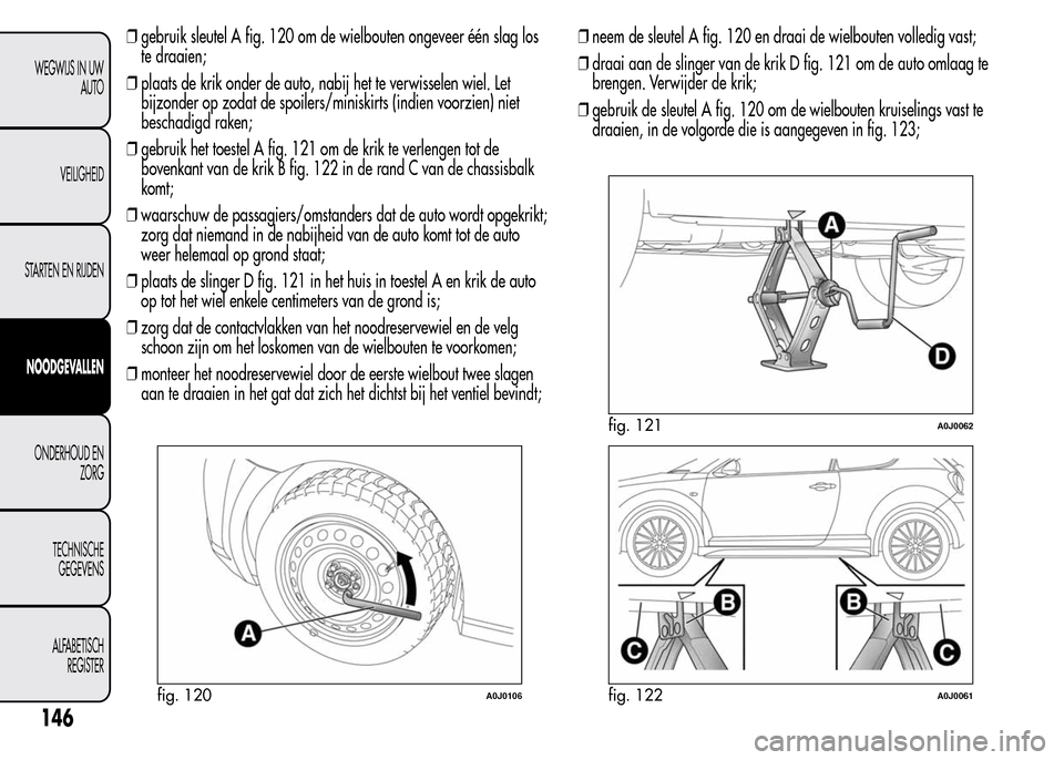 Alfa Romeo MiTo 2016  Handleiding (in Dutch) ❒gebruik sleutel A fig. 120 om de wielbouten ongeveer één slag los
te draaien;
❒plaats de krik onder de auto, nabij het te verwisselen wiel. Let
bijzonder op zodat de spoilers/miniskirts (indien