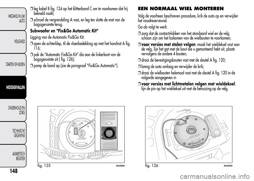 Alfa Romeo MiTo 2016  Handleiding (in Dutch) ❒leg kabel B fig. 124 op het klittenband C om te voorkomen dat hij
bekneld raakt;
❒schroef de vergrendeling A vast, en leg ten slotte de mat van de
bagageruimte terug.
Subwoofer en "Fix&Go Automat