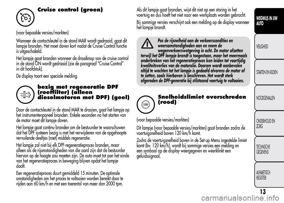 Alfa Romeo MiTo 2016 Handleiding (in Dutch) Cruise control (groen)
(voor bepaalde versies/markten)
Wanneer de contactsleutel in de stand MAR wordt gedraaid, gaat dit
lampje branden. Het moet doven kort nadat de Cruise Control functie
is uitgesc Alfa Romeo MiTo 2016 Handleiding (in Dutch) Cruise control (groen)
(voor bepaalde versies/markten)
Wanneer de contactsleutel in de stand MAR wordt gedraaid, gaat dit
lampje branden. Het moet doven kort nadat de Cruise Control functie
is uitgesc