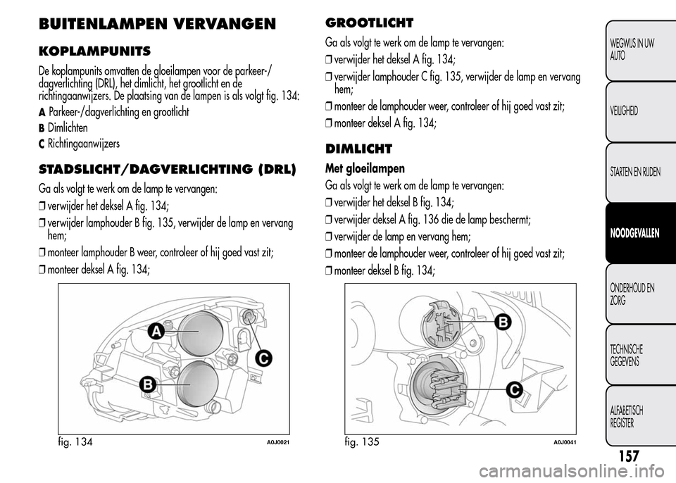 Alfa Romeo MiTo 2016  Handleiding (in Dutch) BUITENLAMPEN VERVANGEN
KOPLAMPUNITS
De koplampunits omvatten de gloeilampen voor de parkeer-/
dagverlichting (DRL), het dimlicht, het grootlicht en de
richtingaanwijzers. De plaatsing van de lampen is