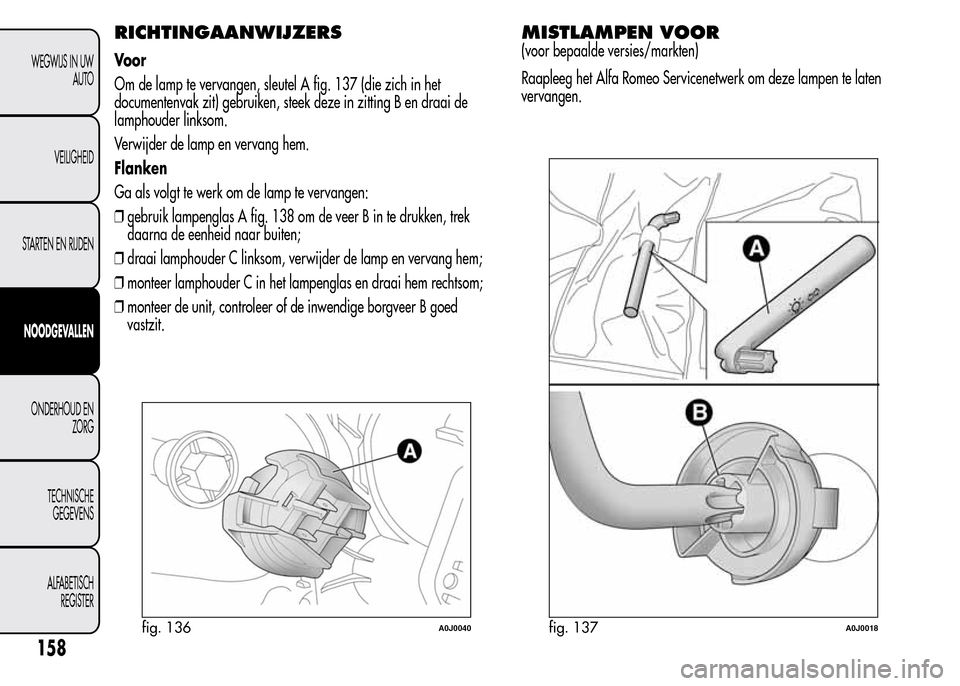 Alfa Romeo MiTo 2016  Handleiding (in Dutch) RICHTINGAANWIJZERS
Voor
Om de lamp te vervangen, sleutel A fig. 137 (die zich in het
documentenvak zit) gebruiken, steek deze in zitting B en draai de
lamphouder linksom.
Verwijder de lamp en vervang 
