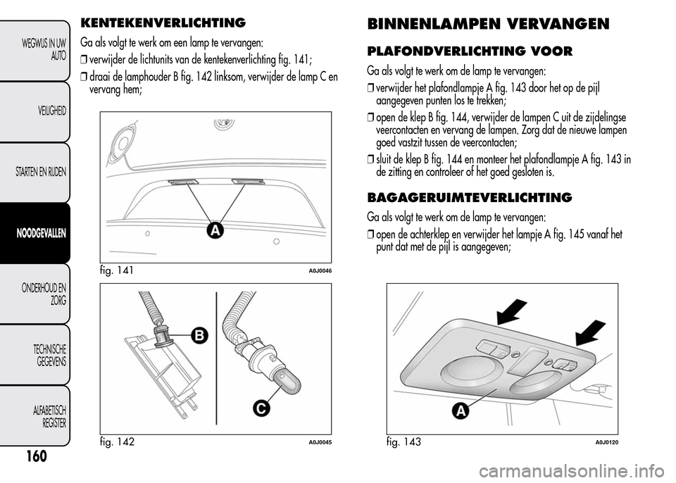 Alfa Romeo MiTo 2016  Handleiding (in Dutch) KENTEKENVERLICHTING
Ga als volgt te werk om een lamp te vervangen:
❒verwijder de lichtunits van de kentekenverlichting fig. 141;
❒draai de lamphouder B fig. 142 linksom, verwijder de lamp C en
ver
