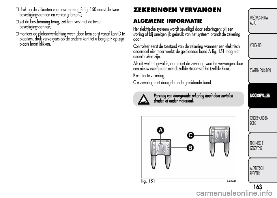 Alfa Romeo MiTo 2016  Handleiding (in Dutch) ❒druk op de zijkanten van bescherming B fig. 150 naast de twee
bevestigingspennen en vervang lamp C;
❒zet de bescherming terug, zet hem vast met de twee
bevestigingspennen;
❒monteer de plafondve