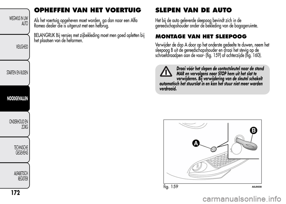 Alfa Romeo MiTo 2016  Handleiding (in Dutch) OPHEFFEN VAN HET VOERTUIG
Als het voertuig opgeheven moet worden, ga dan naar een Alfa
Romeo dealer die is uitgerust met een hefbrug.
BELANGRIJK Bij versies met zijbekleding moet men goed opletten bij