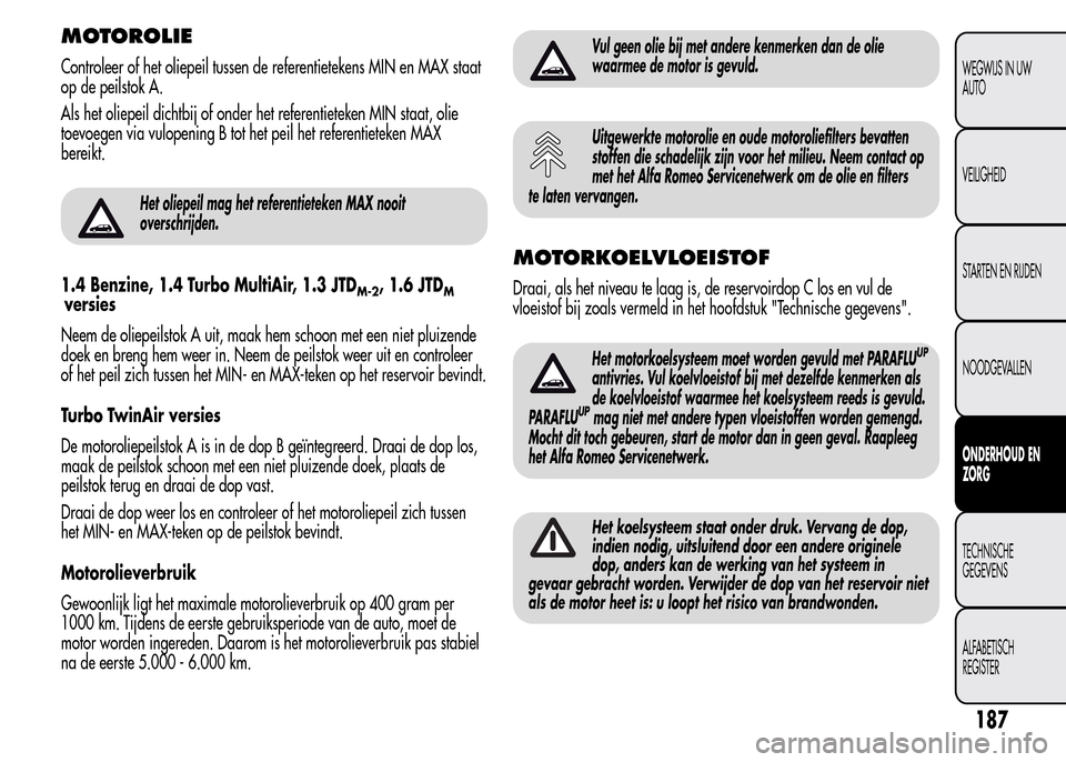 Alfa Romeo MiTo 2016  Handleiding (in Dutch) MOTOROLIE
Controleer of het oliepeil tussen de referentietekens MIN en MAX staat
op de peilstok A.
Als het oliepeil dichtbij of onder het referentieteken MIN staat, olie
toevoegen via vulopening B tot