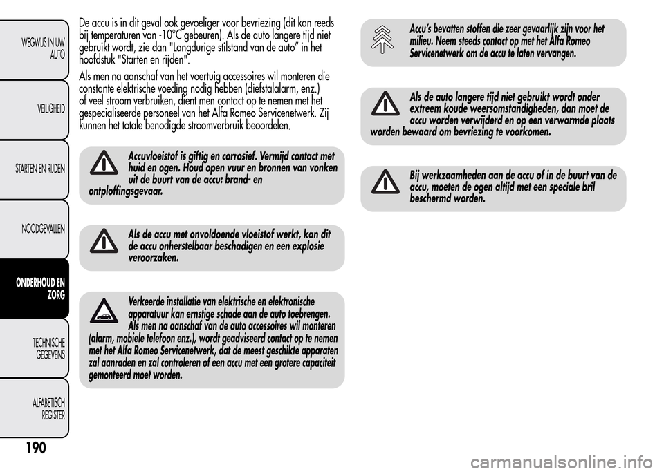Alfa Romeo MiTo 2016  Handleiding (in Dutch) De accu is in dit geval ook gevoeliger voor bevriezing (dit kan reeds
bij temperaturen van -10°C gebeuren). Als de auto langere tijd niet
gebruikt wordt, zie dan "Langdurige stilstand van de auto” 