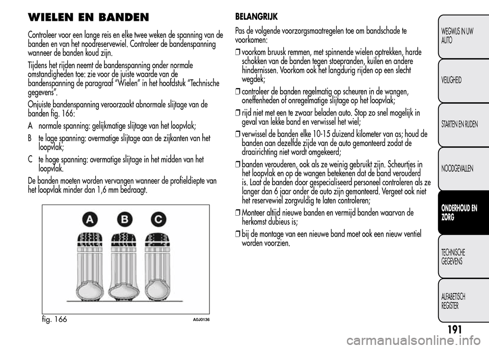 Alfa Romeo MiTo 2016  Handleiding (in Dutch) WIELEN EN BANDEN
Controleer voor een lange reis en elke twee weken de spanning van de
banden en van het noodreservewiel. Controleer de bandenspanning
wanneer de banden koud zijn.
Tijdens het rijden ne