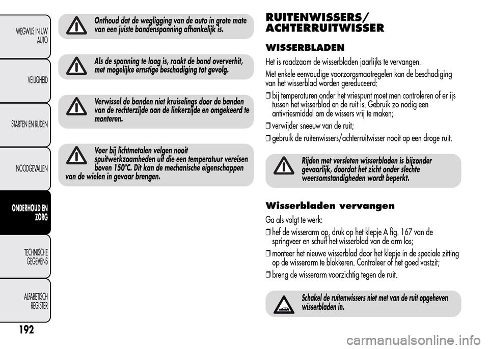 Alfa Romeo MiTo 2016  Handleiding (in Dutch) Onthoud dat de wegligging van de auto in grote mate
van een juiste bandenspanning afhankelijk is.
Als de spanning te laag is, raakt de band oververhit,
met mogelijke ernstige beschadiging tot gevolg.
