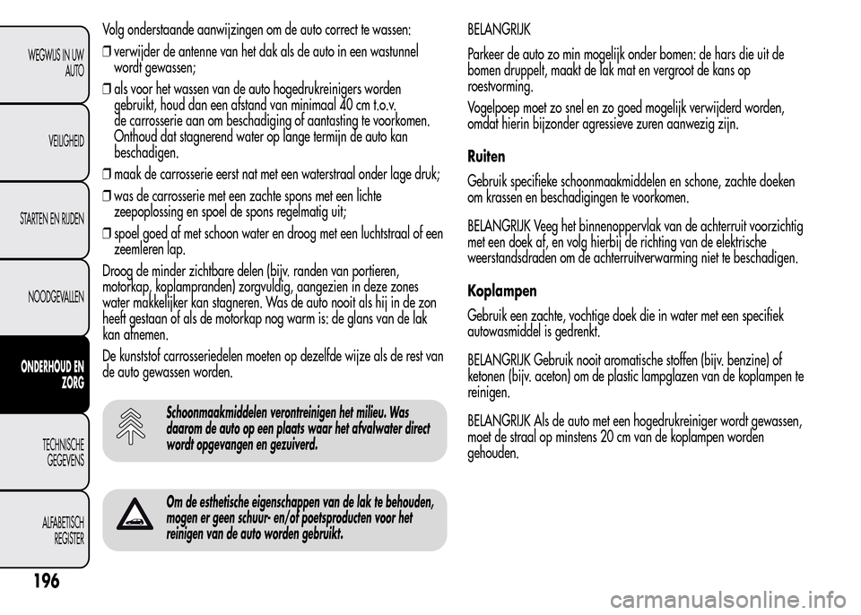 Alfa Romeo MiTo 2016  Handleiding (in Dutch) Volg onderstaande aanwijzingen om de auto correct te wassen:
❒verwijder de antenne van het dak als de auto in een wastunnel
wordt gewassen;
❒als voor het wassen van de auto hogedrukreinigers worde