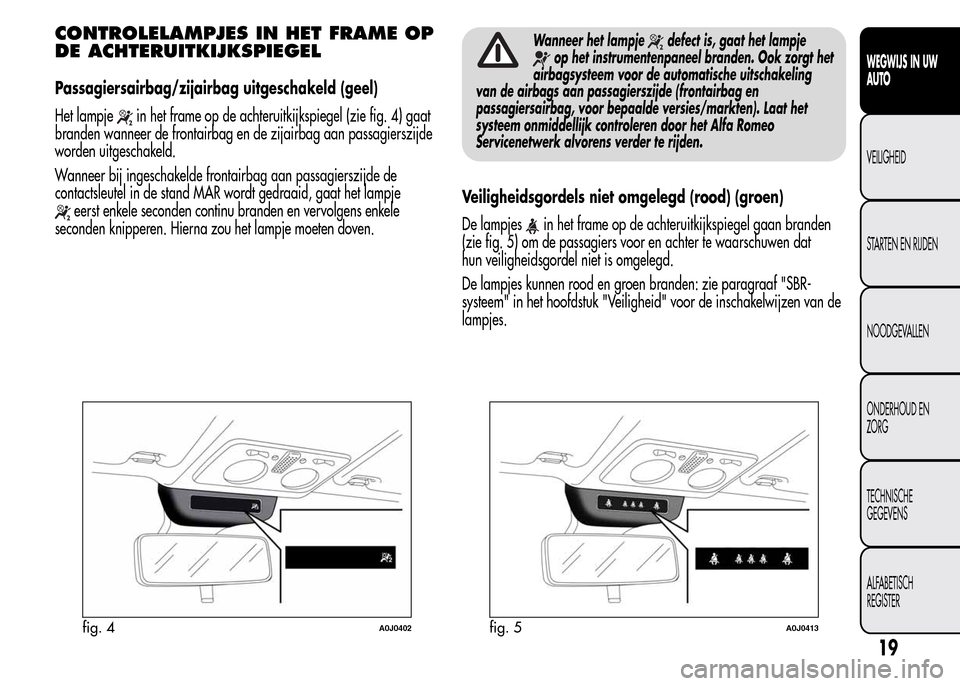 Alfa Romeo MiTo 2016 Handleiding (in Dutch) CONTROLELAMPJES IN HET FRAME OP
DE ACHTERUITKIJKSPIEGEL
Passagiersairbag/zijairbag uitgeschakeld (geel)
Het lampje
in het frame op de achteruitkijkspiegel (zie fig. 4) gaat
branden wanneer de frontair Alfa Romeo MiTo 2016 Handleiding (in Dutch) CONTROLELAMPJES IN HET FRAME OP
DE ACHTERUITKIJKSPIEGEL
Passagiersairbag/zijairbag uitgeschakeld (geel)
Het lampje
in het frame op de achteruitkijkspiegel (zie fig. 4) gaat
branden wanneer de frontair