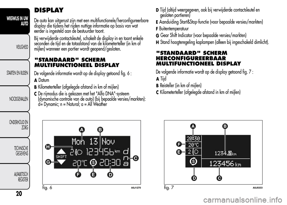 Alfa Romeo MiTo 2016 Handleiding (in Dutch) DISPLAY
De auto kan uitgerust zijn met een multifunctionele/herconfigureerbare
display die tijdens het rijden nuttige informatie op basis van wat
eerder is ingesteld aan de bestuurder toont.
Bij verwi Alfa Romeo MiTo 2016 Handleiding (in Dutch) DISPLAY
De auto kan uitgerust zijn met een multifunctionele/herconfigureerbare
display die tijdens het rijden nuttige informatie op basis van wat
eerder is ingesteld aan de bestuurder toont.
Bij verwi