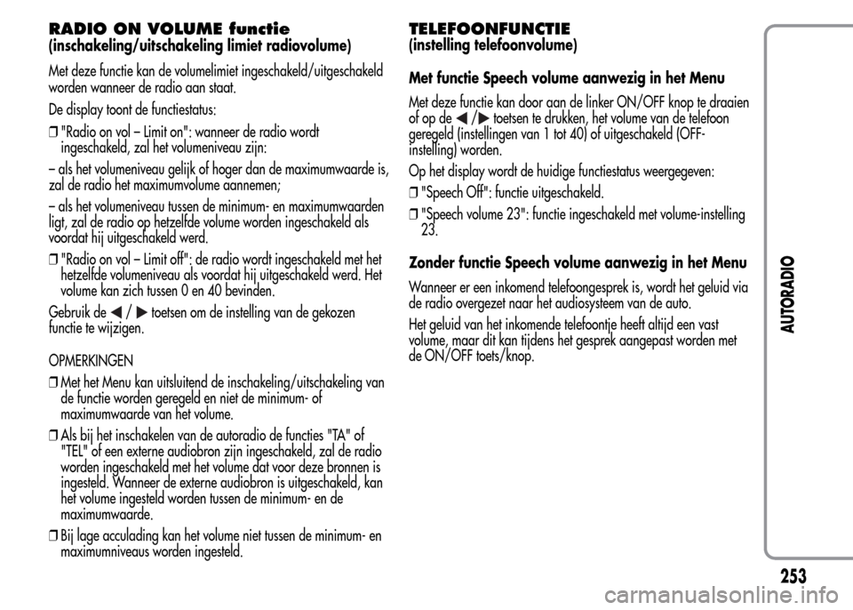 Alfa Romeo MiTo 2016 Handleiding (in Dutch) RADIO ON VOLUME functie
(inschakeling/uitschakeling limiet radiovolume)
Met deze functie kan de volumelimiet ingeschakeld/uitgeschakeld
worden wanneer de radio aan staat.
De display toont de functiest Alfa Romeo MiTo 2016 Handleiding (in Dutch) RADIO ON VOLUME functie
(inschakeling/uitschakeling limiet radiovolume)
Met deze functie kan de volumelimiet ingeschakeld/uitgeschakeld
worden wanneer de radio aan staat.
De display toont de functiest