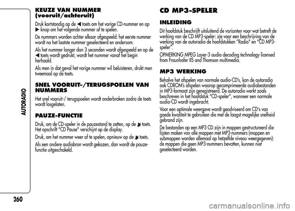 Alfa Romeo MiTo 2016 Handleiding (in Dutch) KEUZE VAN NUMMER
(vooruit/achteruit)
Druk kortstondig op detoets om het vorige CD-nummer en op
knop om het volgende nummer af te spelen.
De nummers worden achter elkaar afgespeeld: het eerste nummer
w Alfa Romeo MiTo 2016 Handleiding (in Dutch) KEUZE VAN NUMMER
(vooruit/achteruit)
Druk kortstondig op detoets om het vorige CD-nummer en op
knop om het volgende nummer af te spelen.
De nummers worden achter elkaar afgespeeld: het eerste nummer
w