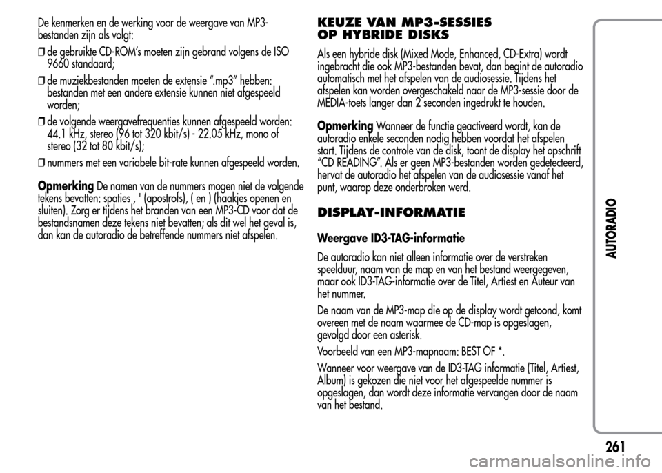 Alfa Romeo MiTo 2016 Handleiding (in Dutch) De kenmerken en de werking voor de weergave van MP3-
bestanden zijn als volgt:
❒de gebruikte CD-ROM’s moeten zijn gebrand volgens de ISO
9660 standaard;
❒de muziekbestanden moeten de extensie Alfa Romeo MiTo 2016 Handleiding (in Dutch) De kenmerken en de werking voor de weergave van MP3-
bestanden zijn als volgt:
❒de gebruikte CD-ROM’s moeten zijn gebrand volgens de ISO
9660 standaard;
❒de muziekbestanden moeten de extensie