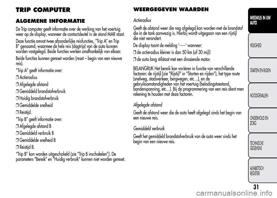 Alfa Romeo MiTo 2016  Handleiding (in Dutch) TRIP COMPUTER
ALGEMENE INFORMATIE
De Trip computer geeft informatie over de werking van het voertuig
weer op de display, wanneer de contactsleutel in de stand MAR staat.
Deze functie omvat twee afzond