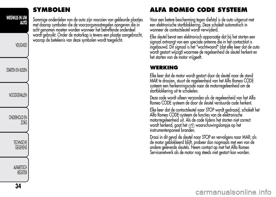 Alfa Romeo MiTo 2016  Handleiding (in Dutch) SYMBOLEN
Sommige onderdelen van de auto zijn voorzien van gekleurde plaatjes
met daarop symbolen die de voorzorgsmaatregelen aangeven die in
acht genomen moeten worden wanneer het betreffende onderdee